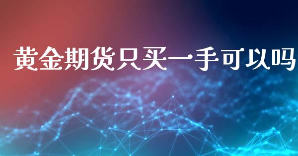 黄金期货只买一手可以吗_https://www.kuaijiepai.net_国际期货_第1张