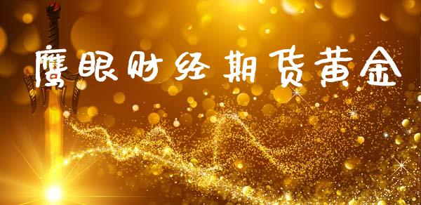鹰眼财经期货黄金_https://www.kuaijiepai.net_期货资讯_第1张
