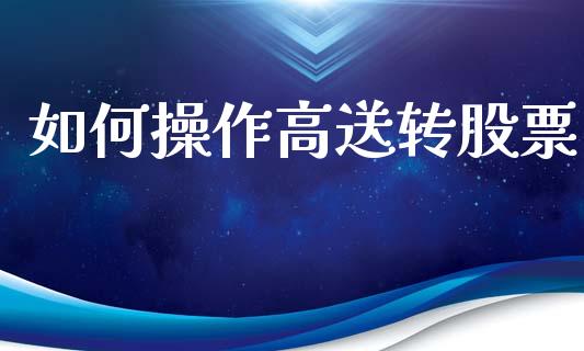 如何操作高送转股票_https://www.kuaijiepai.net_国际股建_第1张