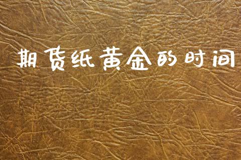 期货纸黄金的时间_https://www.kuaijiepai.net_期货资讯_第1张