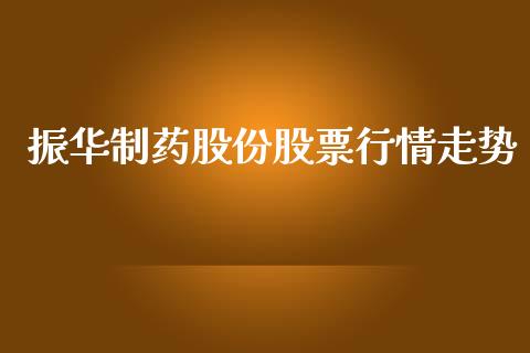 振华制药股份股票行情走势_https://www.kuaijiepai.net_股票理论_第1张