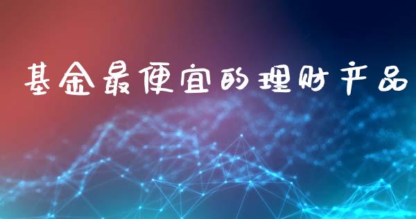 基金最便宜的理财产品_https://www.kuaijiepai.net_期货理财_第1张