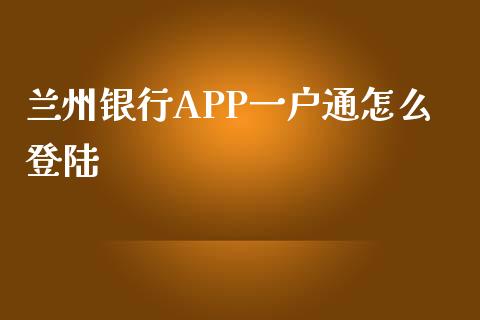 兰州银行APP一户通怎么登陆_https://www.kuaijiepai.net_国际股建_第1张