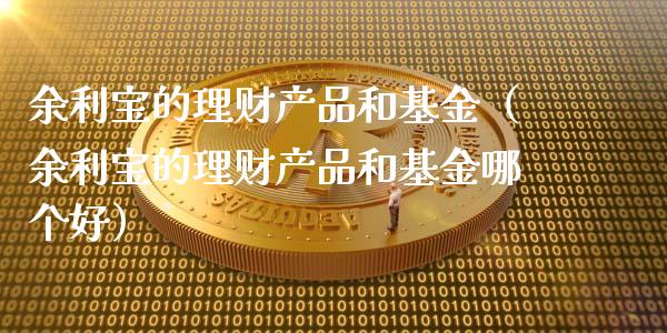 余利宝的理财产品和基金（余利宝的理财产品和基金哪个好）_https://www.kuaijiepai.net_期货理财_第1张