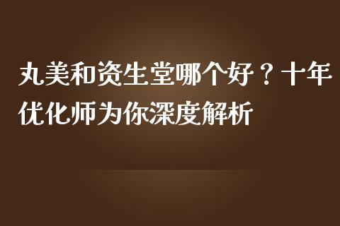 丸美和资生堂哪个好？十年优化师为你深度解析_https://www.kuaijiepai.net_新股新闻_第1张
