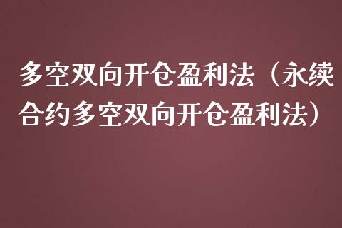 多空双向开仓盈利法（永续合约多空双向开仓盈利法）_https://www.kuaijiepai.net_国际期货_第1张