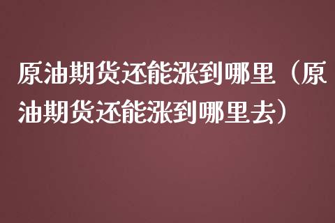 原油期货还能涨到哪里（原油期货还能涨到哪里去）_https://www.kuaijiepai.net_期货资讯_第1张
