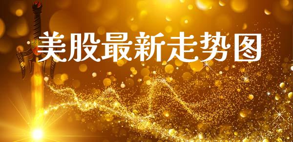 美股最新走势图_https://www.kuaijiepai.net_期货资讯_第1张