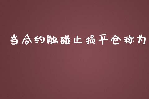 当合约触碰止损平仓称为_https://www.kuaijiepai.net_投资理财_第1张