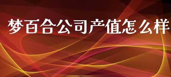 梦百合公司产值怎么样_https://www.kuaijiepai.net_期货理财_第1张