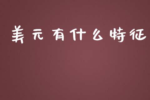 美元有什么特征_https://www.kuaijiepai.net_期货资讯_第1张