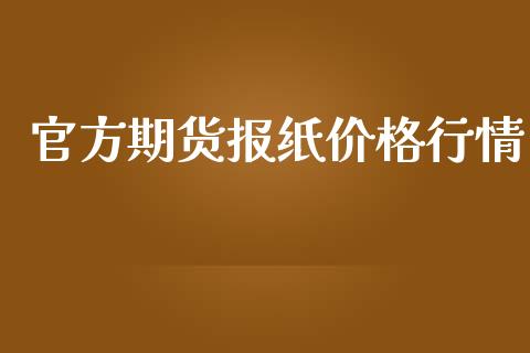 官方期货报纸价格行情_https://www.kuaijiepai.net_期货在线_第1张
