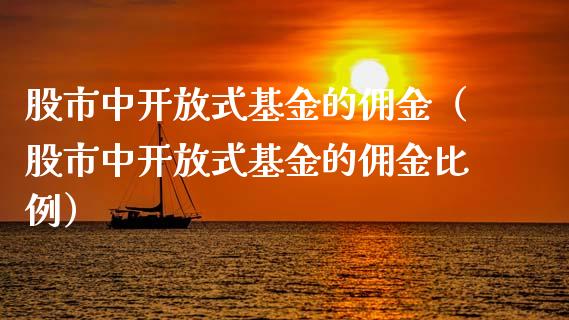 股市中开放式基金的佣金（股市中开放式基金的佣金比例）_https://www.kuaijiepai.net_期货理财_第1张
