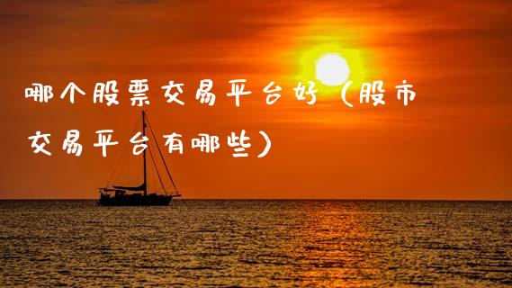 哪个股票交易平台好（股市交易平台有哪些）_https://www.kuaijiepai.net_新股新闻_第1张