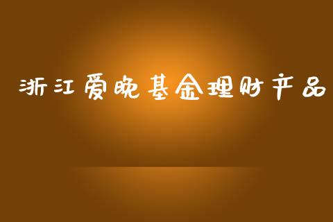 浙江爱晚基金理财产品_https://www.kuaijiepai.net_期货理财_第1张