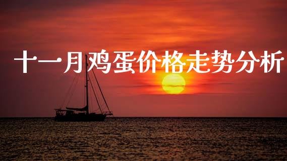 十一月鸡蛋价格走势分析_https://www.kuaijiepai.net_国际期货_第1张