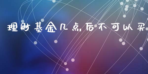 理财基金几点后不可以买_https://www.kuaijiepai.net_投资理财_第1张