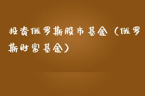 投资俄罗斯股市基金（俄罗斯财富基金）_https://www.kuaijiepai.net_期货理财_第1张