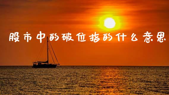 股市中的破位指的什么意思_https://www.kuaijiepai.net_新股新闻_第1张