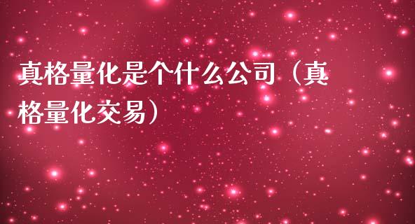 真格量化是个什么公司（真格量化交易）_https://www.kuaijiepai.net_国际期货_第1张