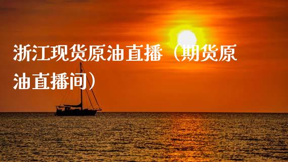 浙江现货原油直播（期货原油直播间）_https://www.kuaijiepai.net_期货在线_第1张