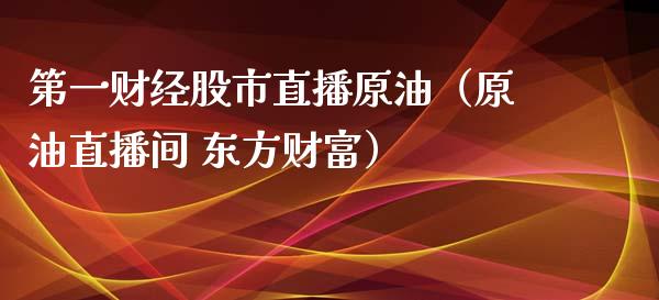 第一财经股市直播原油（原油直播间 东方财富）_https://www.kuaijiepai.net_期货在线_第1张