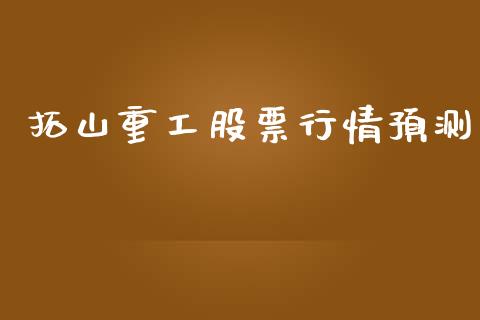 拓山重工股票行情预测_https://www.kuaijiepai.net_国际股建_第1张