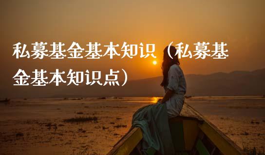 私募基金基本知识（私募基金基本知识点）_https://www.kuaijiepai.net_投资理财_第1张