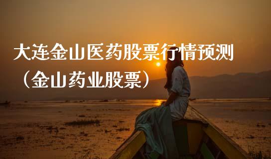 大连金山医药股票行情预测（金山药业股票）_https://www.kuaijiepai.net_国际股建_第1张