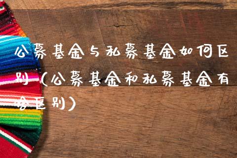公募基金与私募基金如何区别（公募基金和私募基金有啥区别）_https://www.kuaijiepai.net_期货理财_第1张