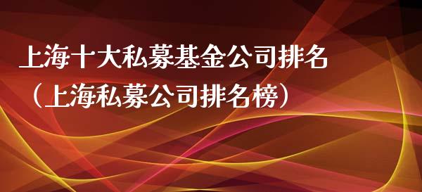 上海十大私募基金公司排名（上海私募公司排名榜）_https://www.kuaijiepai.net_期货理财_第1张