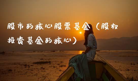 股市的核心股票基金（股权投资基金的核心）_https://www.kuaijiepai.net_投资理财_第1张