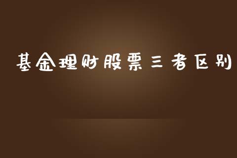 基金理财股票三者区别_https://www.kuaijiepai.net_投资理财_第1张