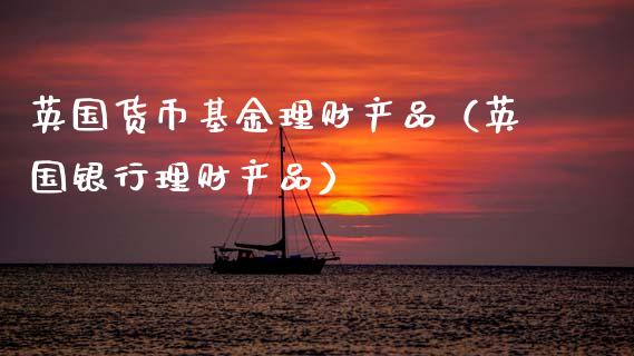 英国货币基金理财产品（英国银行理财产品）_https://www.kuaijiepai.net_投资理财_第1张
