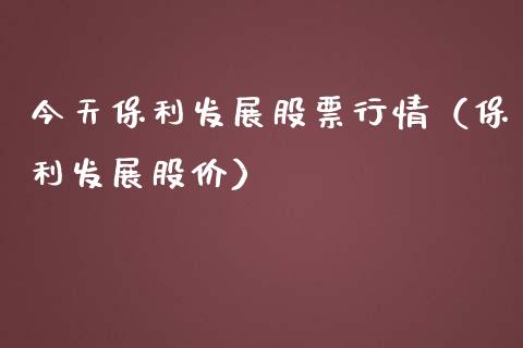 今天保利发展股票行情（保利发展股价）_https://www.kuaijiepai.net_国际股建_第1张