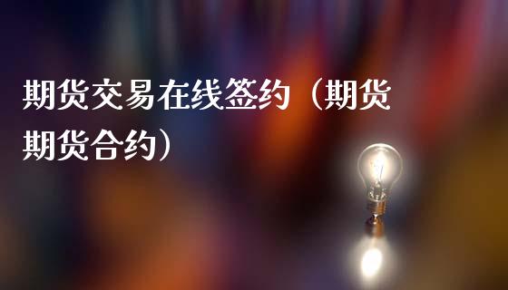 期货交易在线签约（期货 期货合约）_https://www.kuaijiepai.net_期货在线_第1张