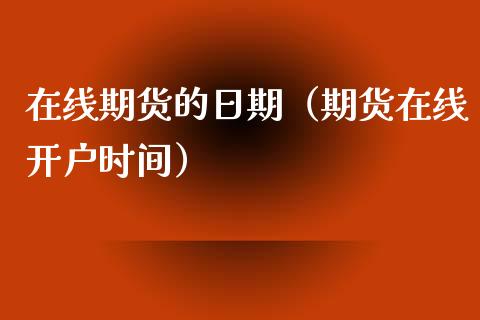 在线期货的日期（期货在线开户时间）_https://www.kuaijiepai.net_期货在线_第1张
