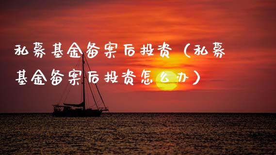 私募基金备案后投资（私募基金备案后投资怎么办）_https://www.kuaijiepai.net_期货理财_第1张