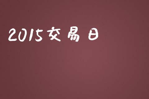 2015交易日_https://www.kuaijiepai.net_国际期货_第1张