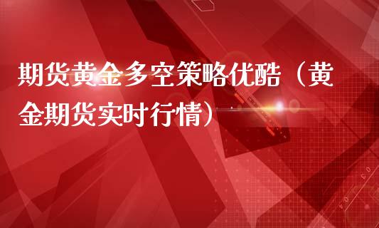 期货黄金多空策略优酷（黄金期货实时行情）_https://www.kuaijiepai.net_国际期货_第1张