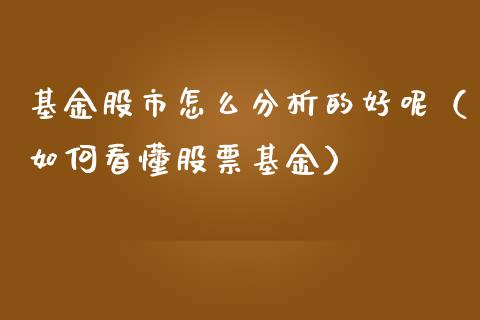 基金股市怎么分析的好呢（如何看懂股票基金）_https://www.kuaijiepai.net_期货理财_第1张