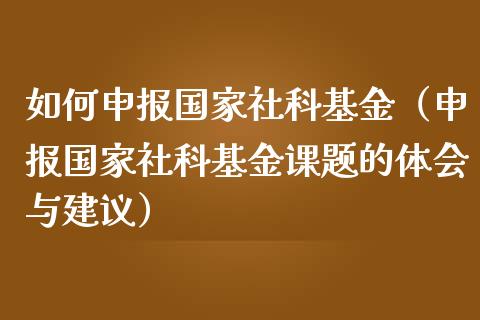 如何申报国家社科基金（申报国家社科基金课题的体会与建议）_https://www.kuaijiepai.net_期货理财_第1张