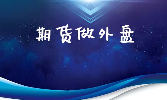 期货做外盘_https://www.kuaijiepai.net_国际期货_第1张