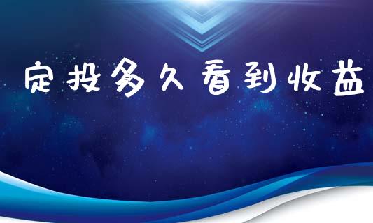 定投多久看到收益_https://www.kuaijiepai.net_投资理财_第1张