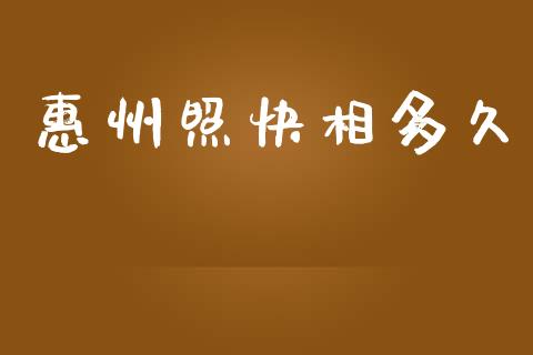 惠州照快相多久_https://www.kuaijiepai.net_投资理财_第1张