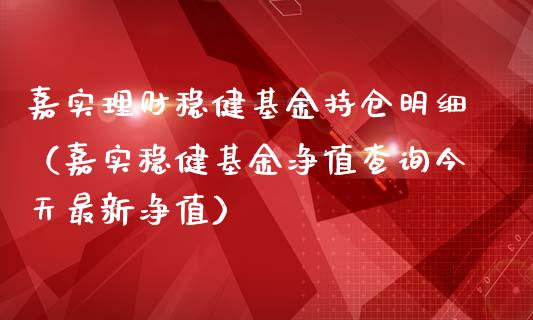 嘉实理财稳健基金持仓明细（嘉实稳健基金净值查询今天最新净值）_https://www.kuaijiepai.net_期货理财_第1张