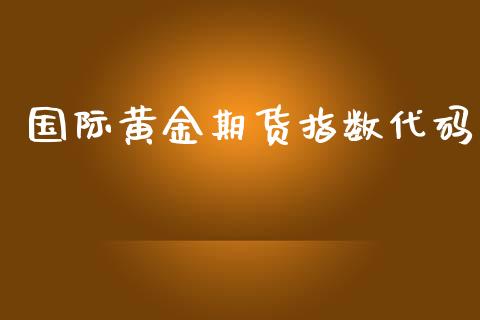 国际黄金期货指数代码_https://www.kuaijiepai.net_国际期货_第1张