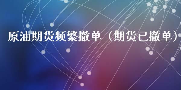 原油期货频繁撤单（期货已撤单）_https://www.kuaijiepai.net_期货资讯_第1张