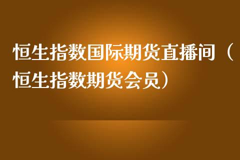 恒生指数国际期货直播间（恒生指数期货会员）_https://www.kuaijiepai.net_期货在线_第1张