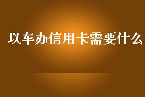 以车办信用卡需要什么_https://www.kuaijiepai.net_国际股建_第1张